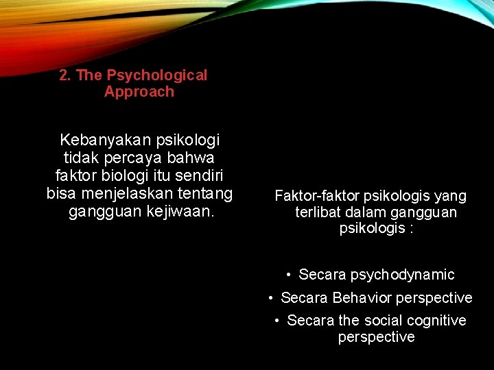 2. The Psychological Approach Kebanyakan psikologi tidak percaya bahwa faktor biologi itu sendiri bisa