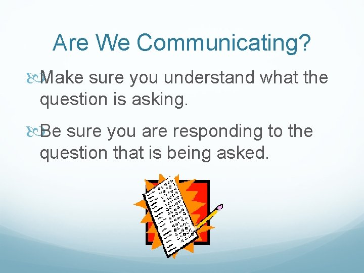 Are We Communicating? Make sure you understand what the question is asking. Be sure