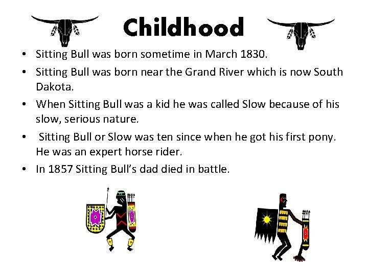 Childhood • Sitting Bull was born sometime in March 1830. • Sitting Bull was