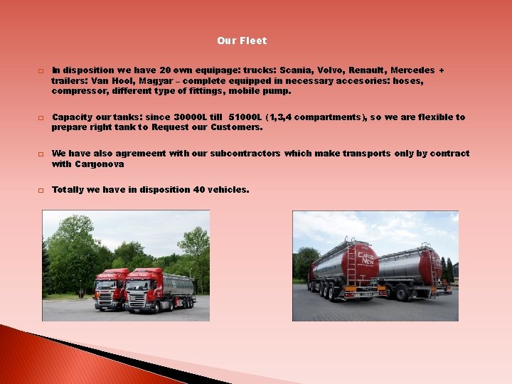 Our Fleet � � In disposition we have 20 own equipage: trucks: Scania, Volvo,