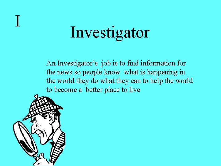 I Investigator An Investigator’s job is to find information for the news so people