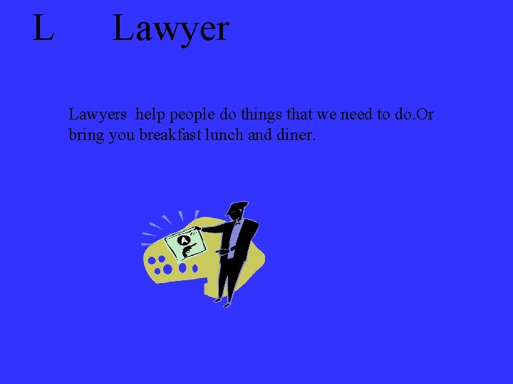 L Lawyers help people do things that we need to do. Or bring you