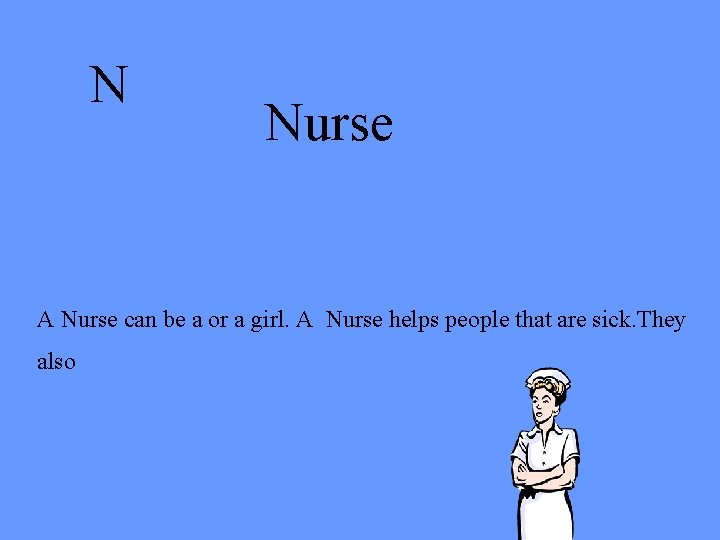 N Nurse A Nurse can be a or a girl. A Nurse helps people