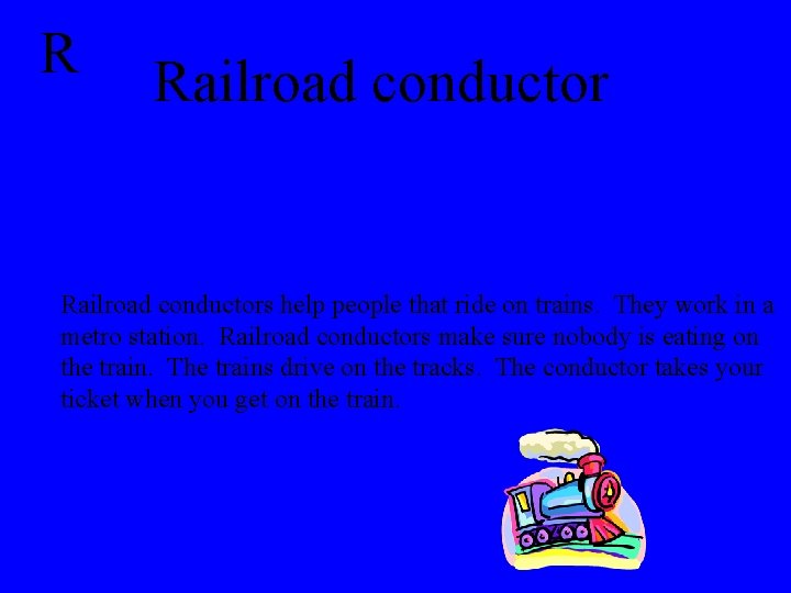 R Railroad conductors help people that ride on trains. They work in a metro