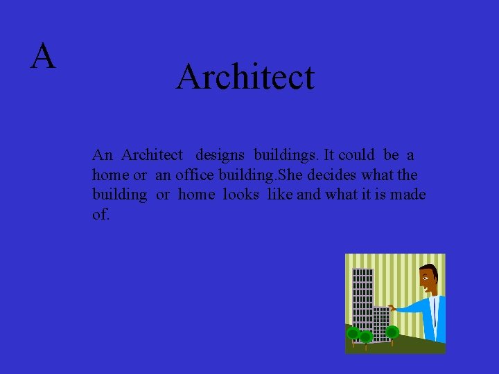 A Architect An Architect designs buildings. It could be a home or an office