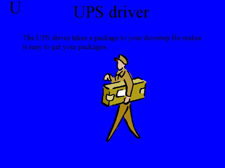 U UPS driver The UPS driver takes a package to your doorstep. He makes