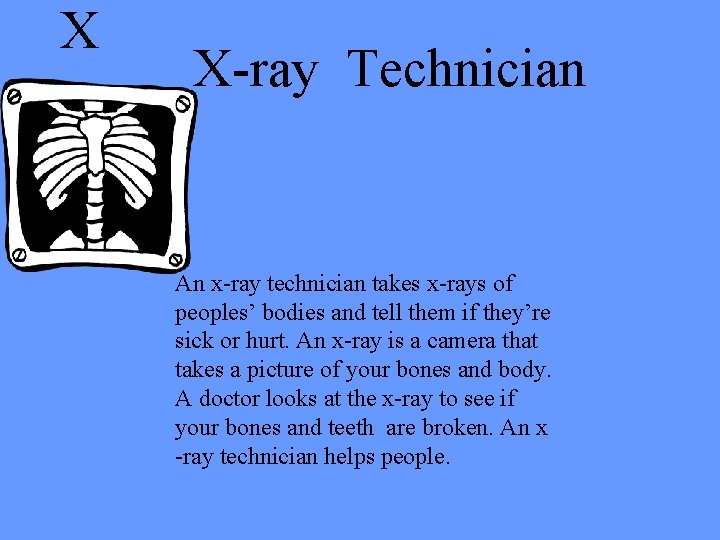 X X-ray Technician An x-ray technician takes x-rays of peoples’ bodies and tell them