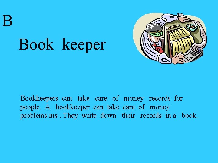 B Book keeper Bookkeepers can take care of money records for people. A bookkeeper