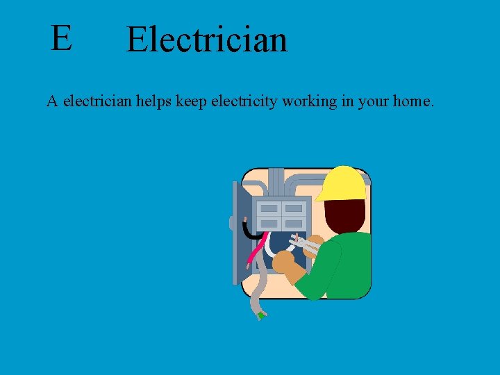 E Electrician A electrician helps keep electricity working in your home. 