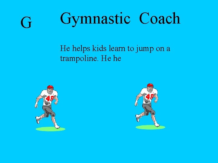 G Gymnastic Coach He helps kids learn to jump on a trampoline. He he