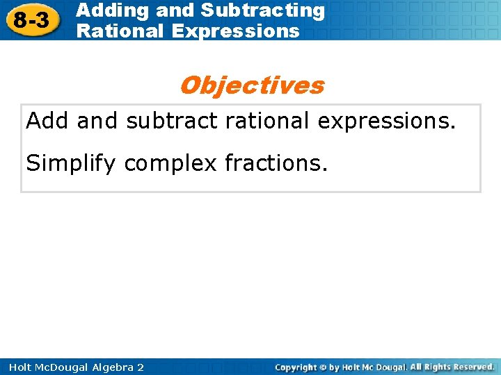8 -3 Adding and Subtracting Rational Expressions Objectives Add and subtract rational expressions. Simplify