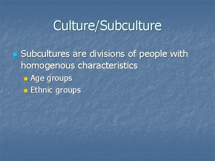 Culture/Subculture n Subcultures are divisions of people with homogenous characteristics Age groups n Ethnic