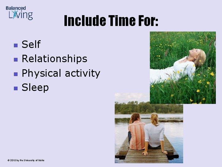 Include Time For: n n Self Relationships Physical activity Sleep © 2010 by the