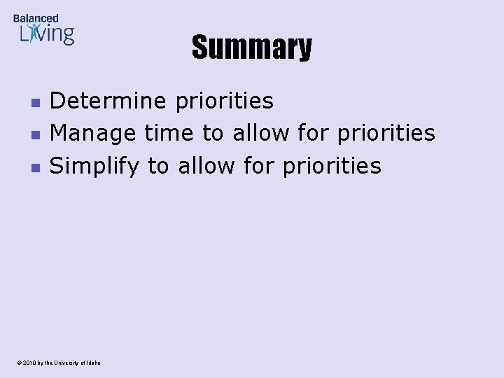 Summary n n n Determine priorities Manage time to allow for priorities Simplify to