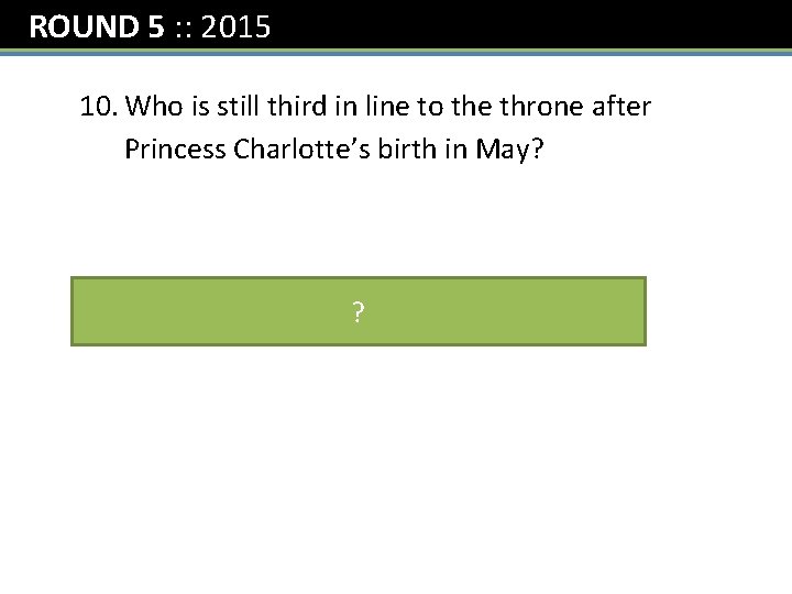 ROUND 5 : : 2015 10. Who is still third in line to the