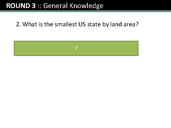 ROUND 3 : : General Knowledge 2. What is the smallest US state by