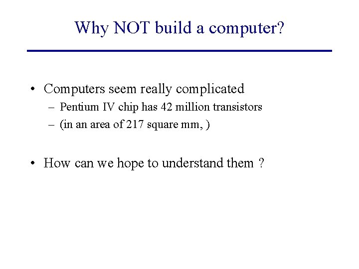 Why NOT build a computer? • Computers seem really complicated – Pentium IV chip