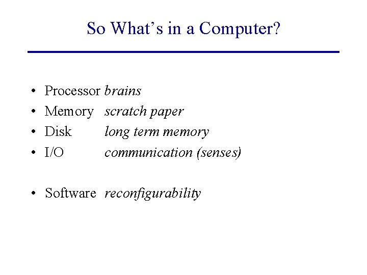 So What’s in a Computer? • • Processor brains Memory scratch paper Disk long