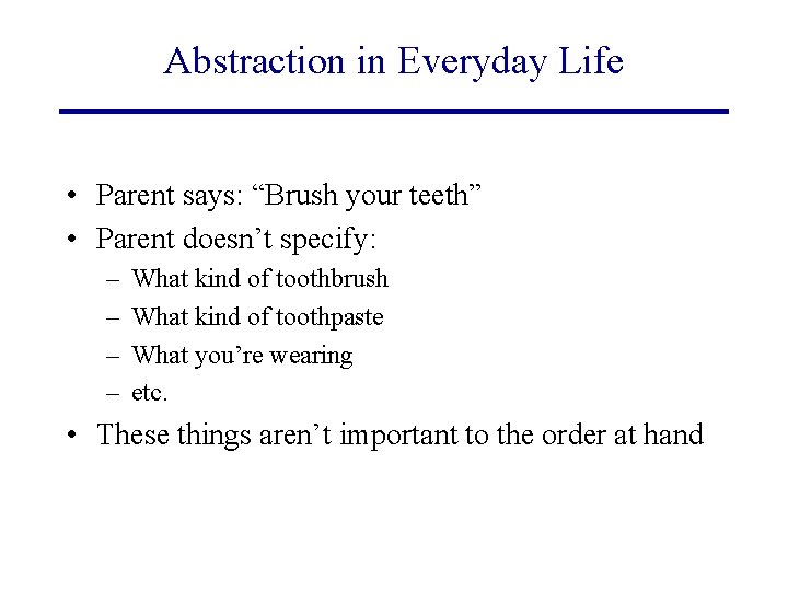 Abstraction in Everyday Life • Parent says: “Brush your teeth” • Parent doesn’t specify:
