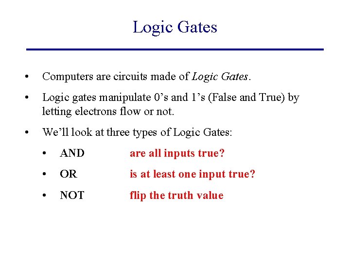 Logic Gates • Computers are circuits made of Logic Gates. • Logic gates manipulate