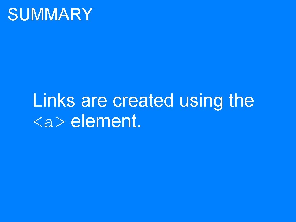 SUMMARY Links are created using the <a> element. 