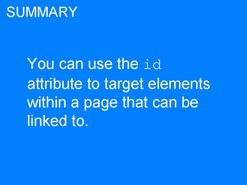 SUMMARY You can use the id attribute to target elements within a page that