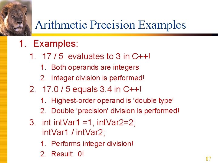 Arithmetic Precision Examples 1. Examples: 1. 17 / 5 evaluates to 3 in C++! Arithmetic Precision Examples 1. Examples: 1. 17 / 5 evaluates to 3 in C++!