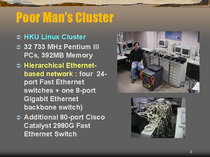 Poor Man’s Cluster HKU Linux Cluster Ü 32 733 MHz Pentium III PCs, 392