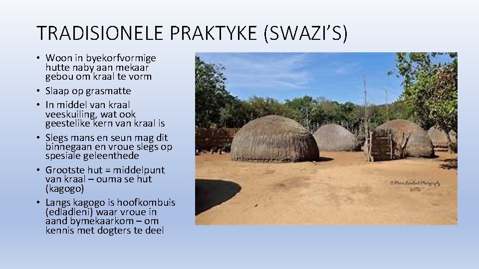 TRADISIONELE PRAKTYKE (SWAZI’S) • Woon in byekorfvormige hutte naby aan mekaar gebou om kraal TRADISIONELE PRAKTYKE (SWAZI’S) • Woon in byekorfvormige hutte naby aan mekaar gebou om kraal