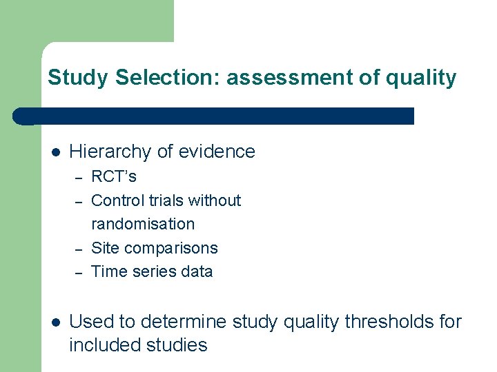 Study Selection: assessment of quality l Hierarchy of evidence – – l RCT’s Control