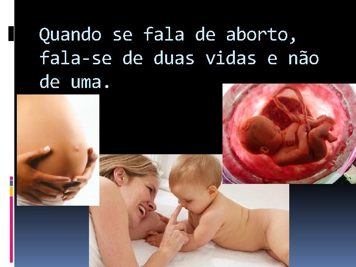 Quando se fala de aborto, fala-se de duas vidas e não de uma. 