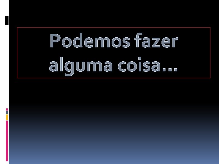 Podemos fazer alguma coisa… 