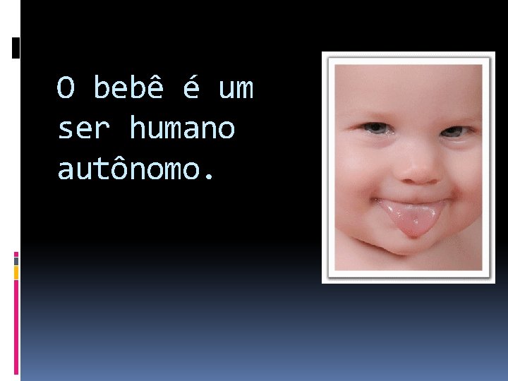 O bebê é um ser humano autônomo. 