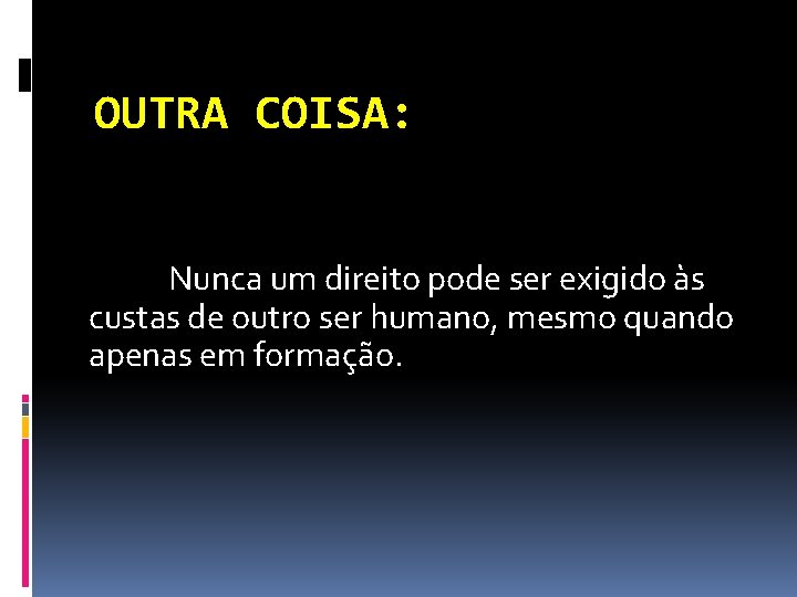 OUTRA COISA: Nunca um direito pode ser exigido às custas de outro ser humano,