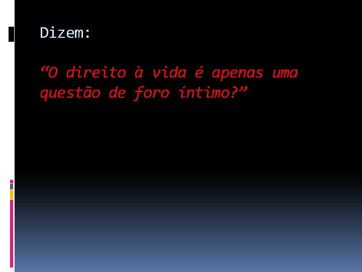 Dizem: “O direito à vida é apenas uma questão de foro íntimo? ” 