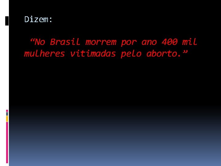 Dizem: “No Brasil morrem por ano 400 mil mulheres vitimadas pelo aborto. ” 