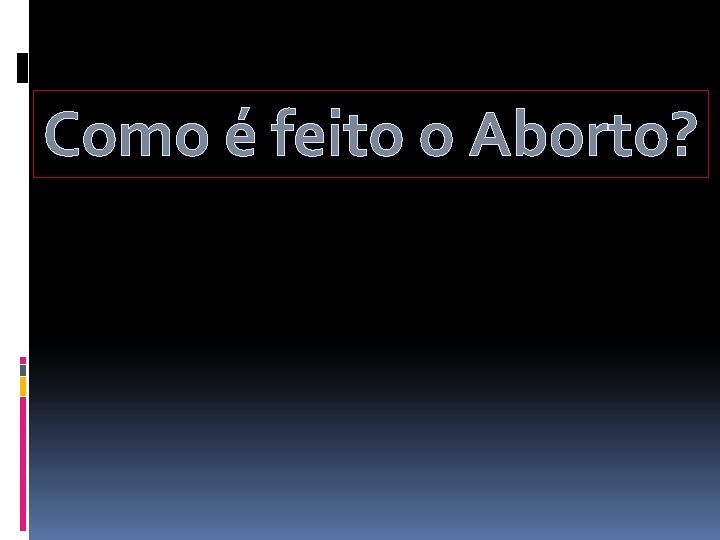 Como é feito o Aborto? 