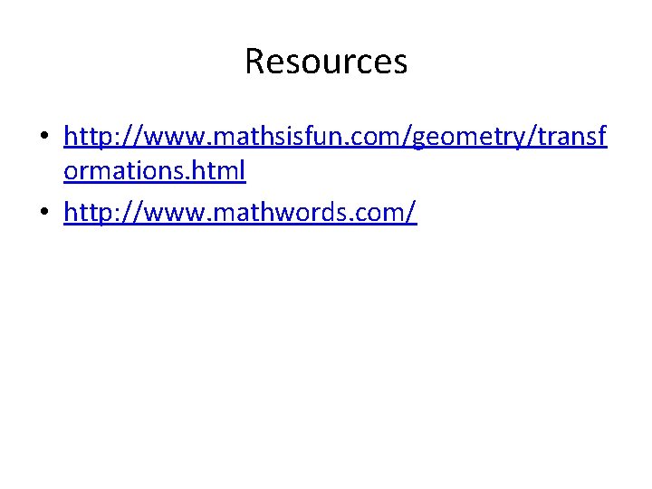 Resources • http: //www. mathsisfun. com/geometry/transf ormations. html • http: //www. mathwords. com/ 