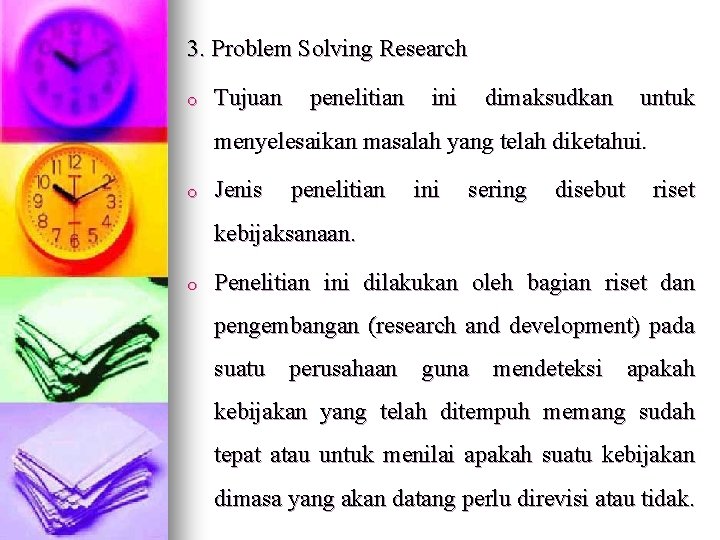 3. Problem Solving Research o Tujuan penelitian ini dimaksudkan untuk menyelesaikan masalah yang telah