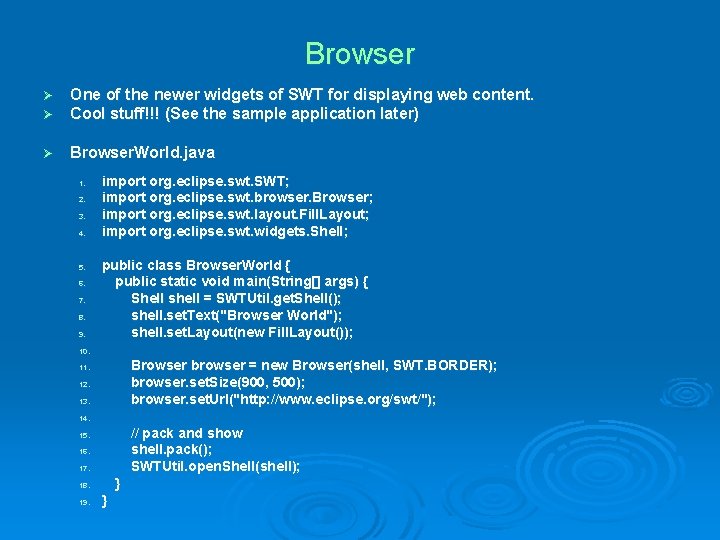 Browser Ø Ø One of the newer widgets of SWT for displaying web content.