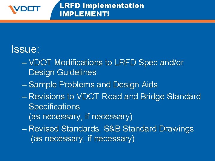 LRFD Implementation IMPLEMENT! Issue: – VDOT Modifications to LRFD Spec and/or Design Guidelines –