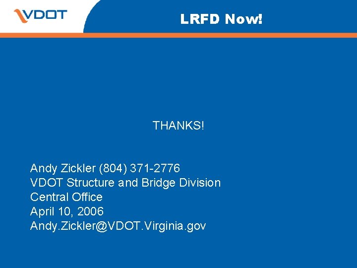 LRFD Now! THANKS! Andy Zickler (804) 371 -2776 VDOT Structure and Bridge Division Central