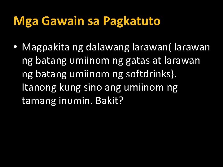 Mga Gawain sa Pagkatuto • Magpakita ng dalawang larawan( larawan ng batang umiinom ng