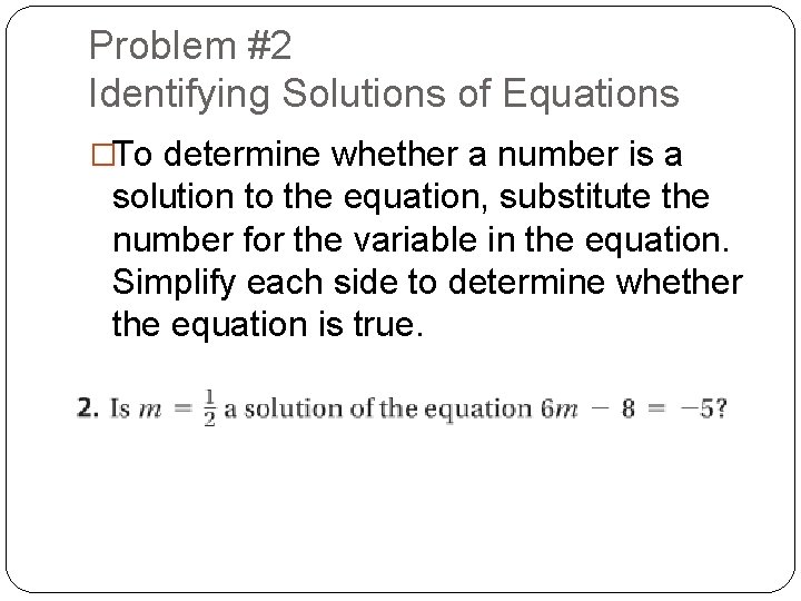 Problem #2 Identifying Solutions of Equations �To determine whether a number is a solution Problem #2 Identifying Solutions of Equations �To determine whether a number is a solution
