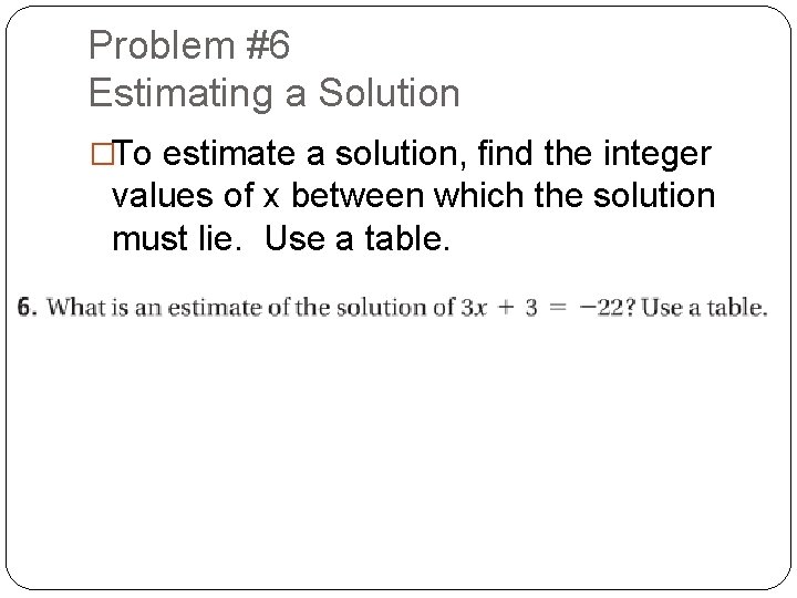 Problem #6 Estimating a Solution �To estimate a solution, find the integer values of Problem #6 Estimating a Solution �To estimate a solution, find the integer values of