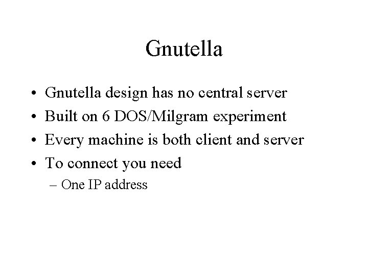 Gnutella • • Gnutella design has no central server Built on 6 DOS/Milgram experiment Gnutella • • Gnutella design has no central server Built on 6 DOS/Milgram experiment