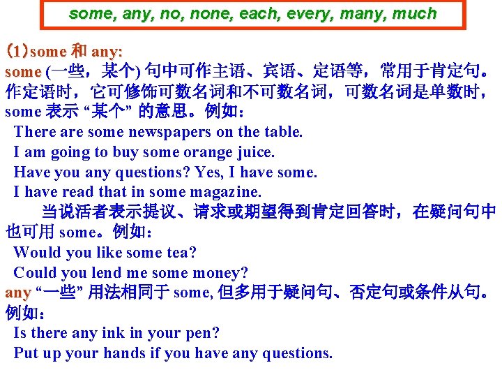 some, any, none, each, every, many, much （1）some 和 any: some (一些，某个) 句中可作主语、宾语、定语等，常用于肯定句。 作定语时，它可修饰可数名词和不可数名词，可数名词是单数时，