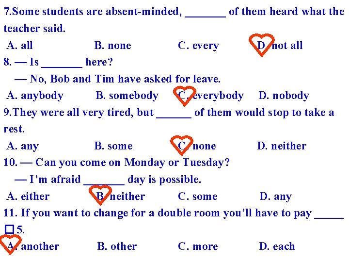 7. Some students are absent-minded, _______ of them heard what the teacher said. A.