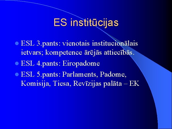 ES institūcijas l ESL 3. pants: vienotais institucionālais ietvars; kompetence ārējās attiecībās. l ESL