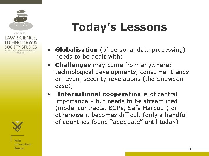 Today’s Lessons • Globalisation (of personal data processing) needs to be dealt with; •